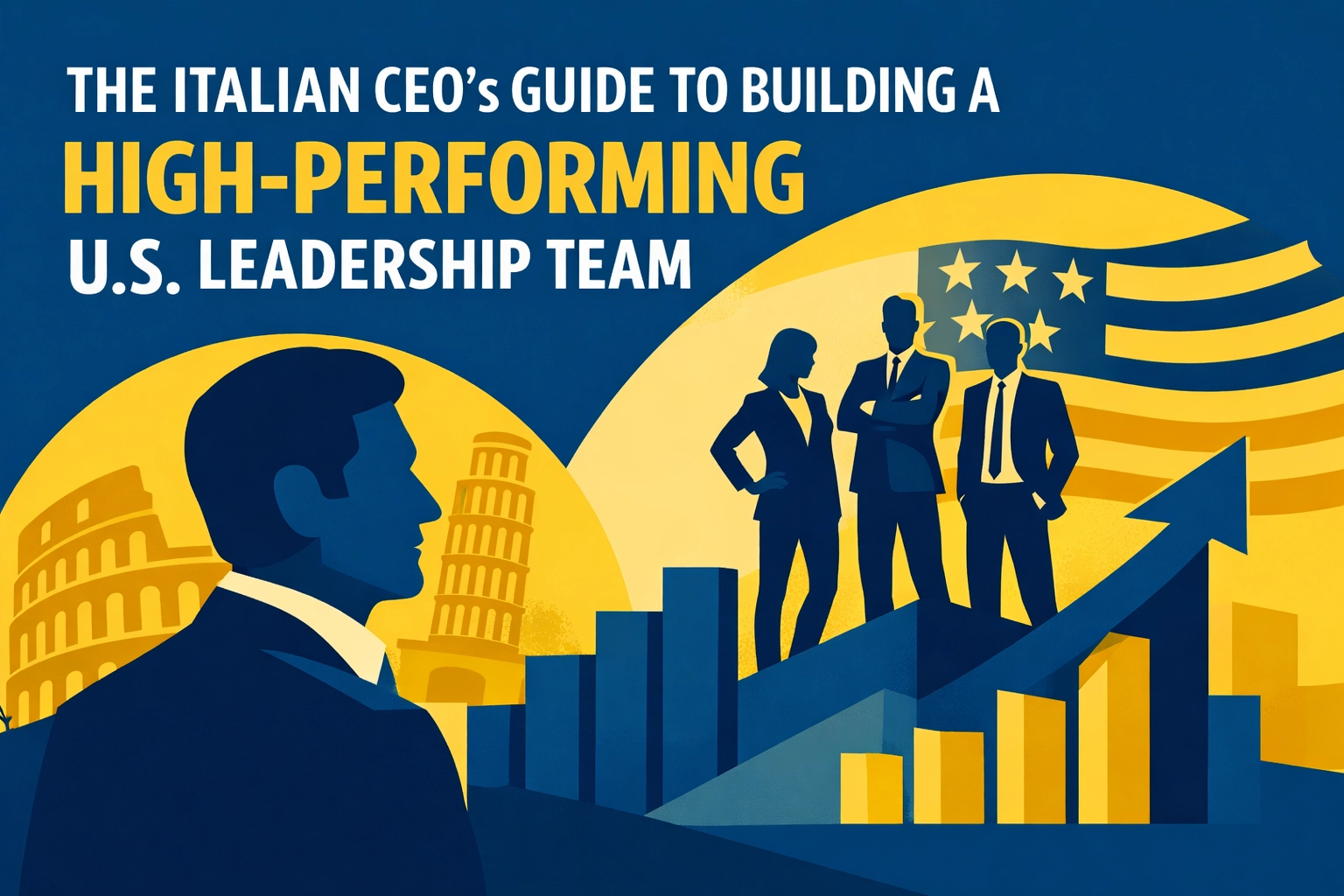 The Italian CEO’s Guide to Building a High-Performing U.S. Leadership Team